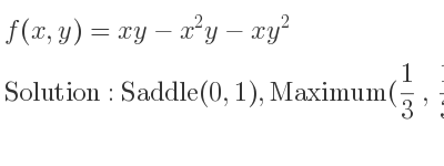 The f(x,y)=xy-x^2y-xy^2 is Saddle(0,1),Maximum(1/3 , 1/3)